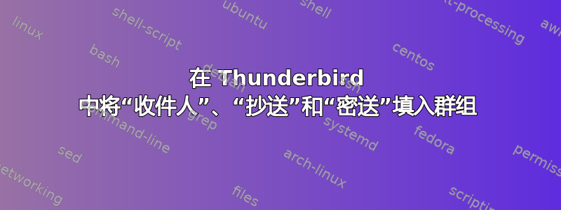 在 Thunderbird 中将“收件人”、“抄送”和“密送”填入群组