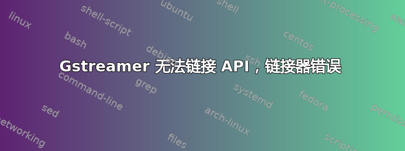 Gstreamer 无法链接 API，链接器错误