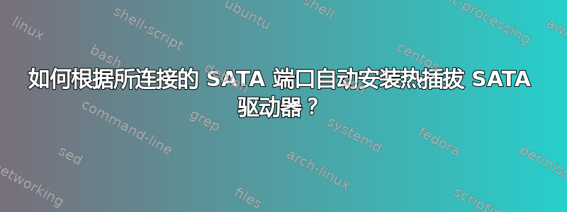 如何根据所连接的 SATA 端口自动安装热插拔 SATA 驱动器？