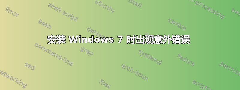 安装 Windows 7 时出现意外错误