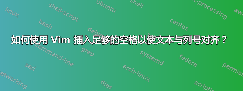 如何使用 Vim 插入足够的空格以使文本与列号对齐？