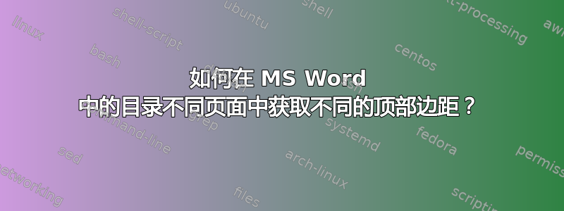 如何在 MS Word 中的目录不同页面中获取不同的顶部边距？