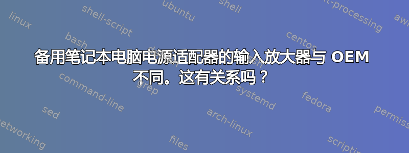 备用笔记本电脑电源适配器的输入放大器与 OEM 不同。这有关系吗？