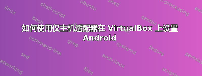 如何使用仅主机适配器在 VirtualBox 上设置 Android