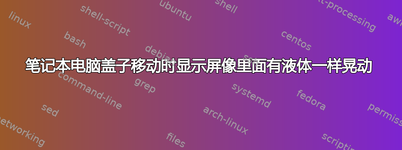 笔记本电脑盖子移动时显示屏像里面有液体一样晃动