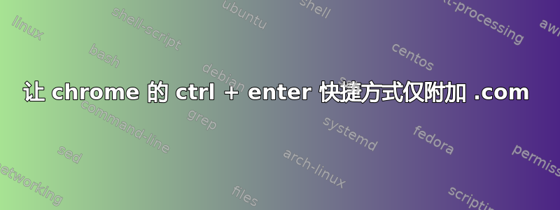 让 chrome 的 ctrl + enter 快捷方式仅附加 .com