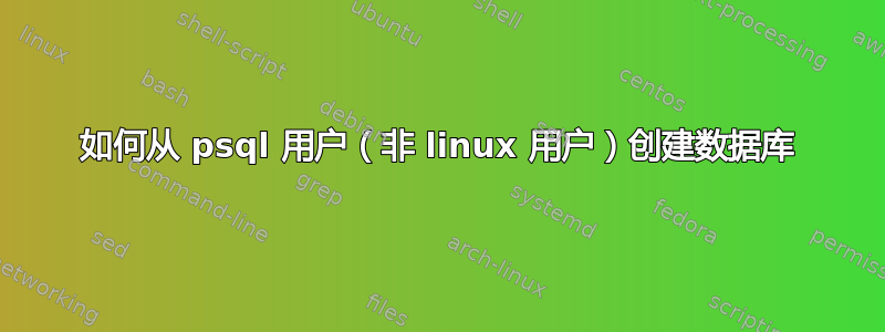 如何从 psql 用户（非 linux 用户）创建数据库