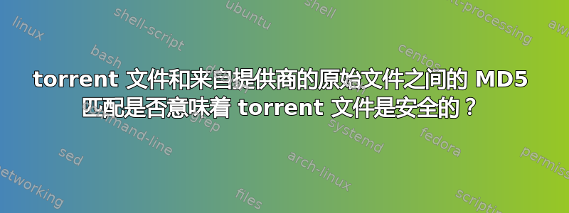 torrent 文件和来自提供商的原始文件之间的 MD5 匹配是否意味着 torrent 文件是安全的？