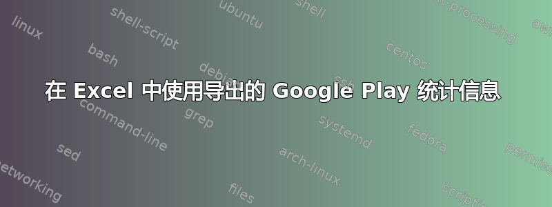 在 Excel 中使用导出的 Google Play 统计信息