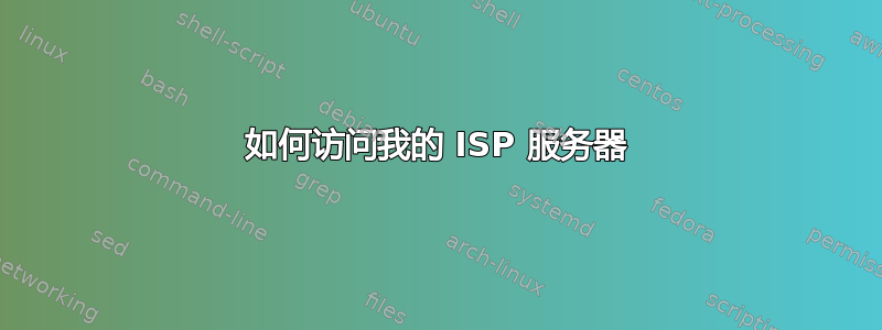 如何访问我的 ISP 服务器