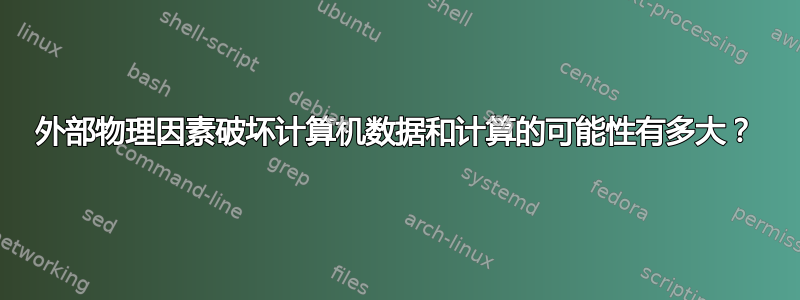 外部物理因素破坏计算机数据和计算的可能性有多大？