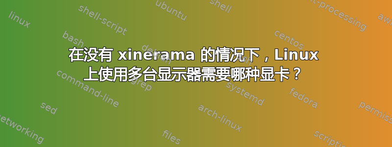 在没有 xinerama 的情况下，Linux 上使用多台显示器需要哪种显卡？