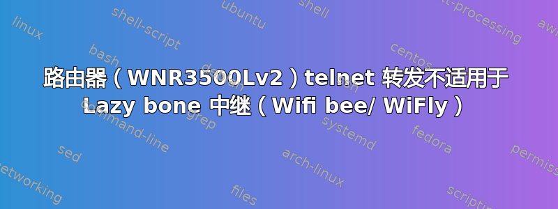 路由器（WNR3500Lv2）telnet 转发不适用于 Lazy bone 中继（Wifi bee/ WiFly）