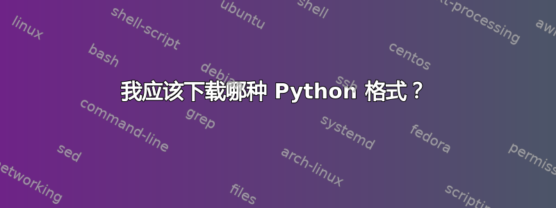 我应该下载哪种 Python 格式？