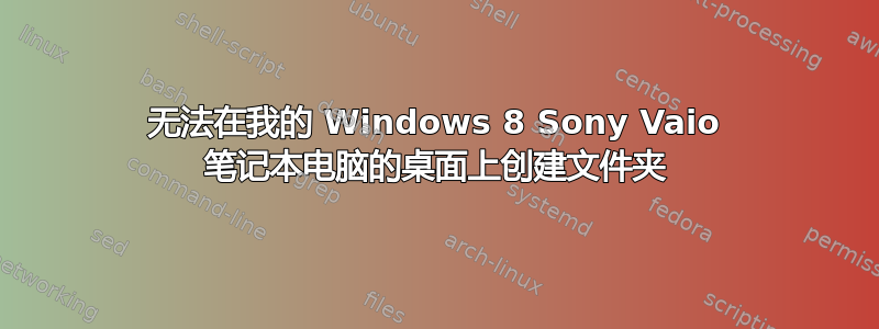 无法在我的 Windows 8 Sony Vaio 笔记本电脑的桌面上创建文件夹