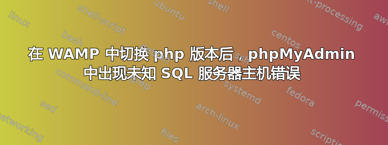 在 WAMP 中切换 php 版本后，phpMyAdmin 中出现未知 SQL 服务器主机错误