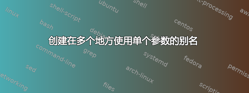 创建在多个地方使用单个参数的别名