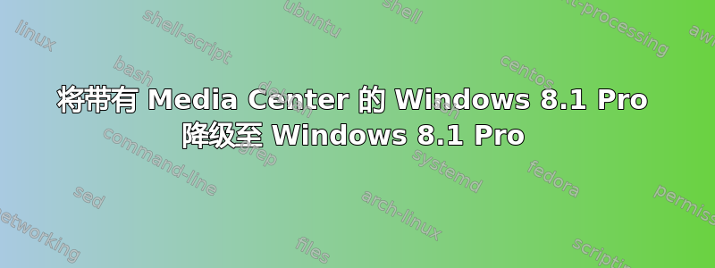 将带有 Media Center 的 Windows 8.1 Pro 降级至 Windows 8.1 Pro