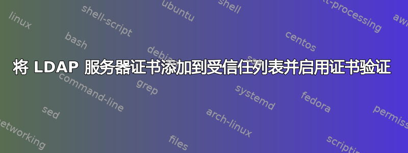 将 LDAP 服务器证书添加到受信任列表并启用证书验证