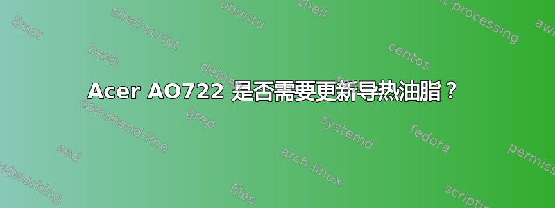 Acer AO722 是否需要更新导热油脂？