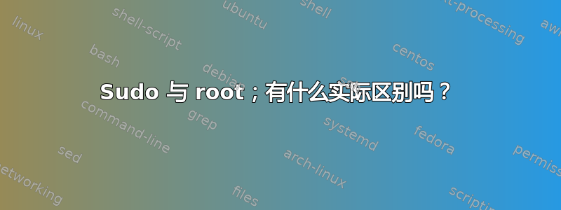 Sudo 与 root；有什么实际区别吗？