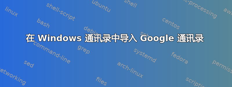 在 Windows 通讯录中导入 Google 通讯录