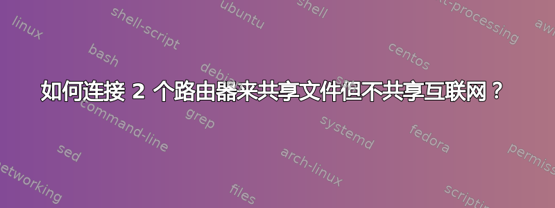 如何连接 2 个路由器来共享文件但不共享互联网？