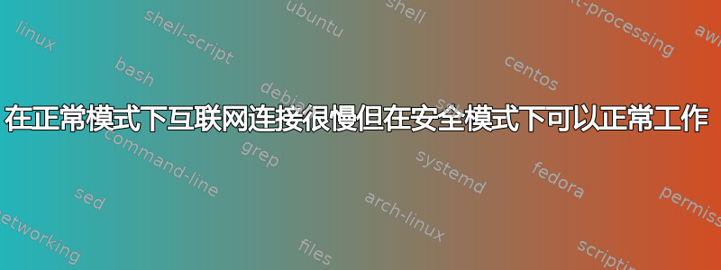 在正常模式下互联网连接很慢但在安全模式下可以正常工作