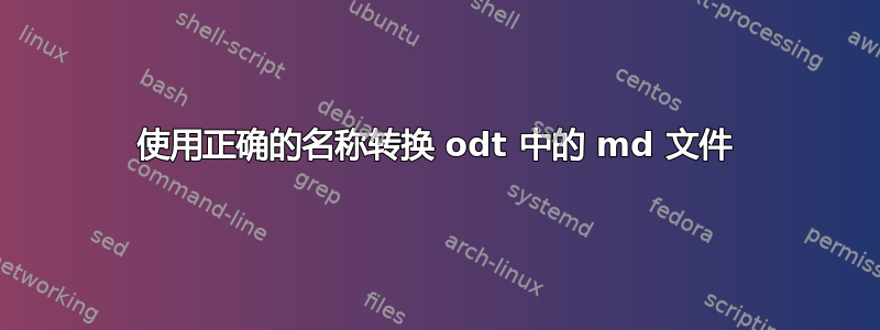 使用正确的名称转换 odt 中的 md 文件