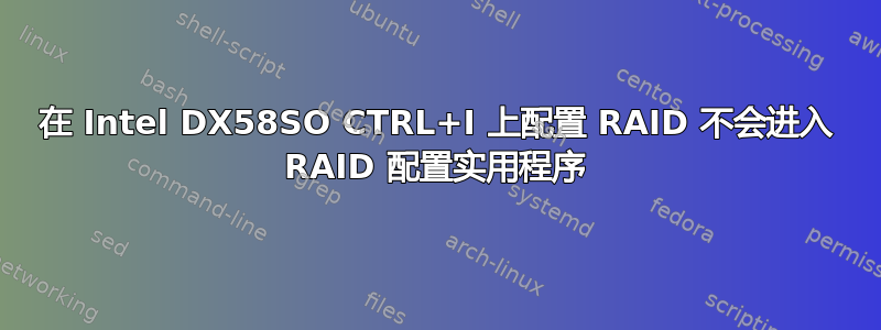 在 Intel DX58SO CTRL+I 上配置 RAID 不会进入 RAID 配置实用程序