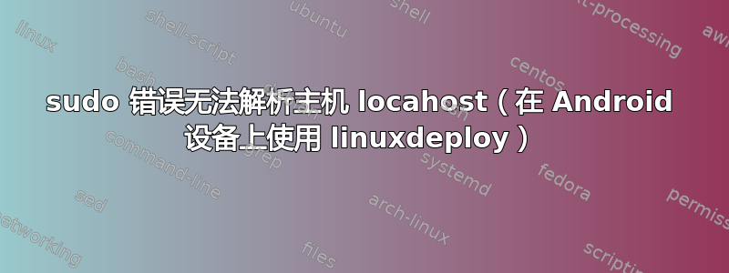 sudo 错误无法解析主机 locahost（在 Android 设备上使用 linuxdeploy）