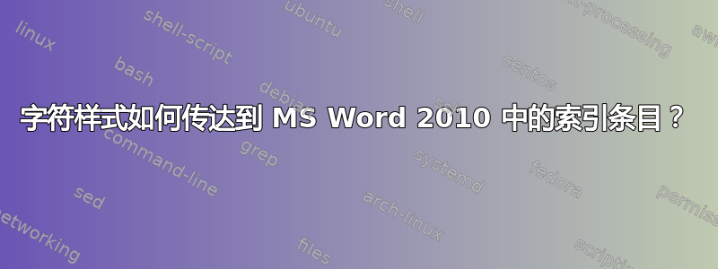 字符样式如何传达到 MS Word 2010 中的索引条目？