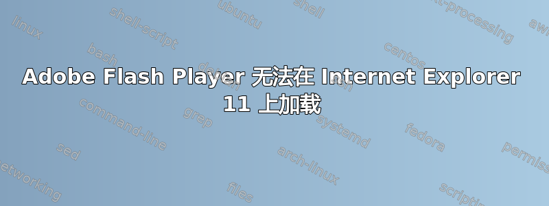 Adobe Flash Player 无法在 Internet Explorer 11 上加载