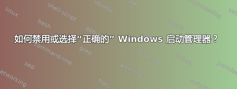 如何禁用或选择“正确的” Windows 启动管理器？