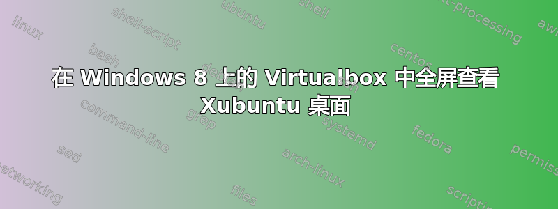 在 Windows 8 上的 Virtualbox 中全屏查看 Xubuntu 桌面