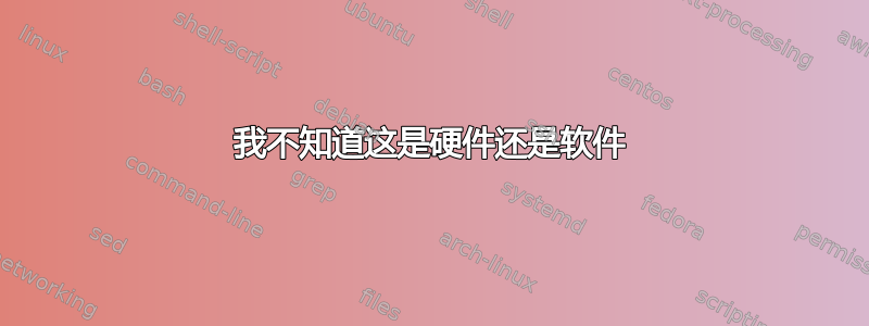 我不知道这是硬件还是软件