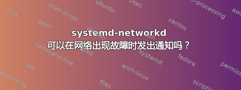 systemd-networkd 可以在网络出现故障时发出通知吗？