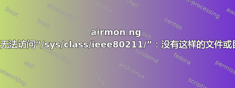 airmon ng ls：无法访问“/sys/class/ieee80211/”：没有这样的文件或目录