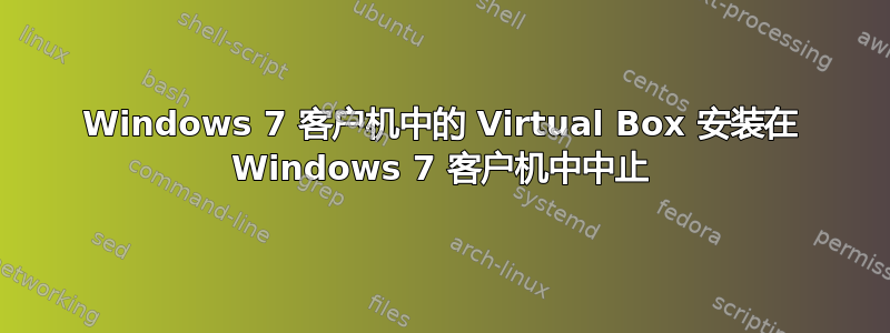 Windows 7 客户机中的 Virtual Box 安装在 Windows 7 客户机中中止