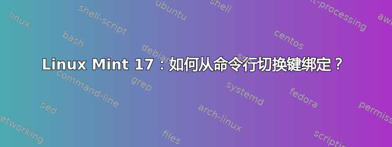 Linux Mint 17：如何从命令行切换键绑定？