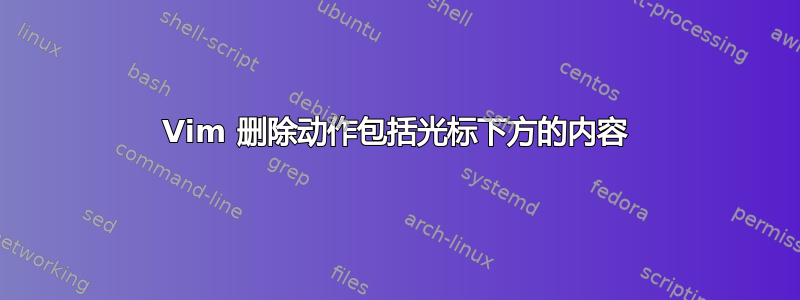 Vim 删除动作包括光标下方的内容