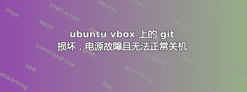 ubuntu vbox 上的 git 损坏，电源故障且无法正常关机