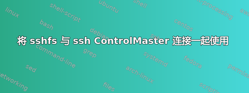 将 sshfs 与 ssh ControlMaster 连接一起使用