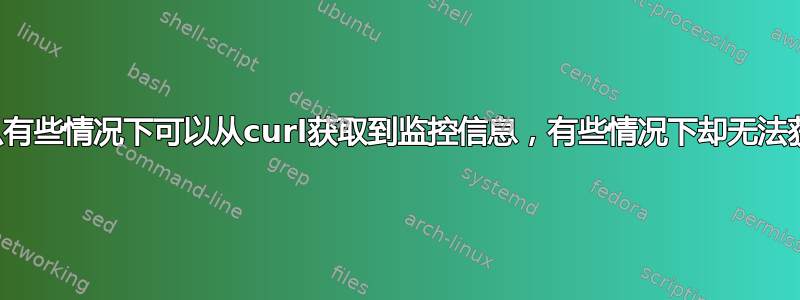 为什么有些情况下可以从curl获取到监控信息，有些情况下却无法获取？