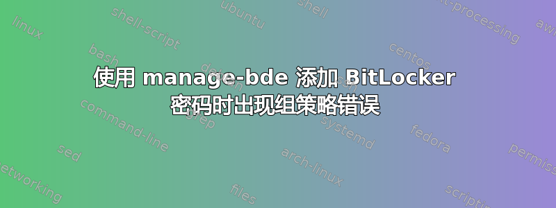 使用 manage-bde 添加 BitLocker 密码时出现组策略错误