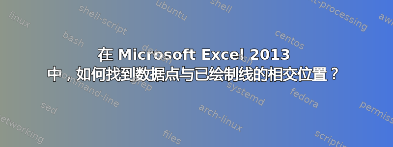 在 Microsoft Excel 2013 中，如何找到数据点与已绘制线的相交位置？