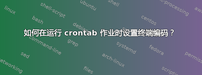 如何在运行 crontab 作业时设置终端编码？