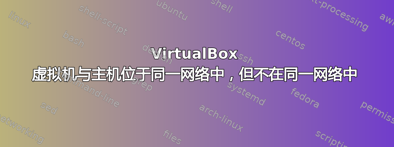 VirtualBox 虚拟机与主机位于同一网络中，但不在同一网络中