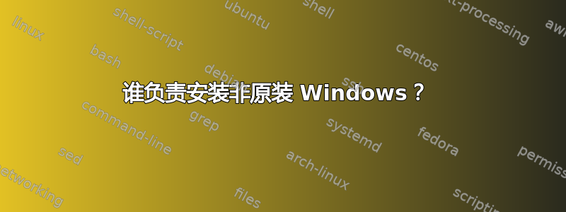 谁负责安装非原装 Windows？ 