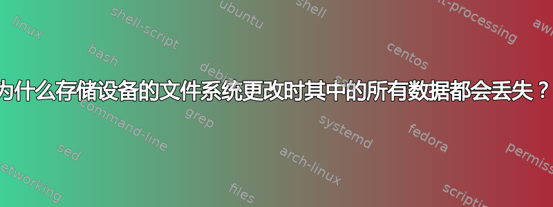 为什么存储设备的文件系统更改时其中的所有数据都会丢失？